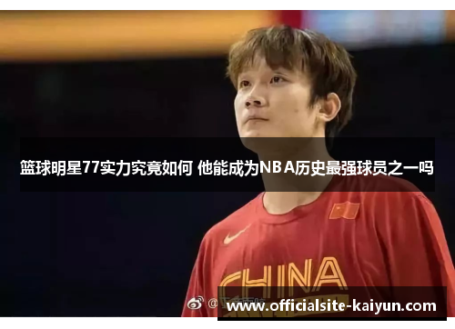 篮球明星77实力究竟如何 他能成为NBA历史最强球员之一吗